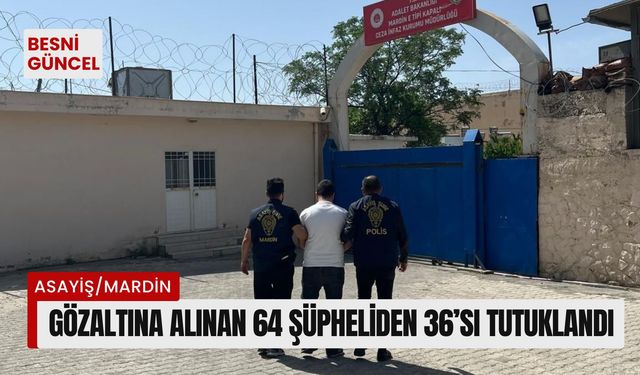 Gözaltına alınan 64 şüpheliden 36’sı tutuklandı