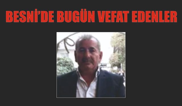 BESNİ'DE VEFAT EDENLER 19.07.2024