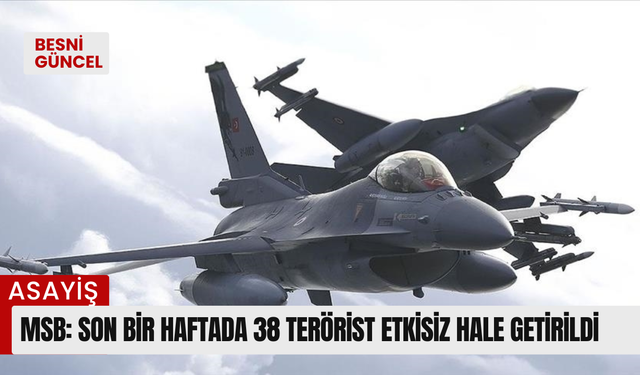 MSB: Son bir haftada 38 terörist etkisiz hale getirildi