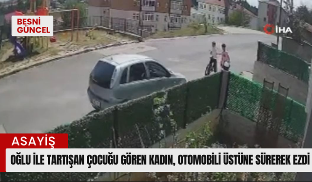 Oğlu ile tartışan çocuğu gören kadın, otomobili üstüne sürerek ezdi