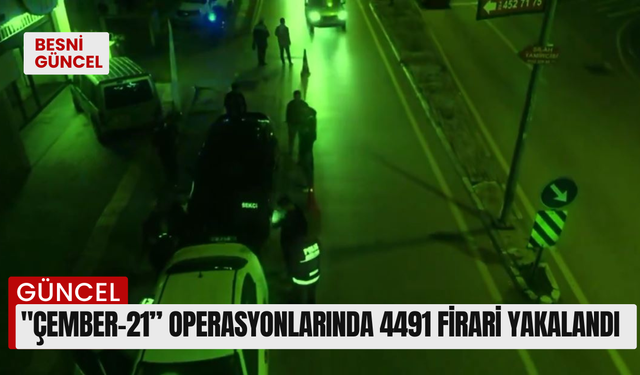 "ÇEMBER-21” operasyonlarında 4491 firari yakalandı