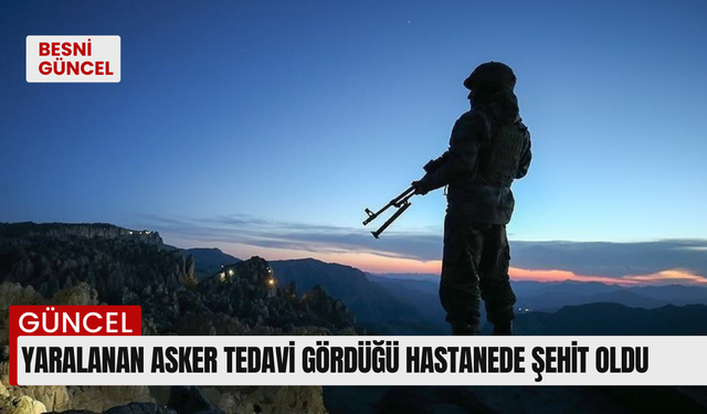 Yaralanan asker tedavi gördüğü hastanede şehit oldu