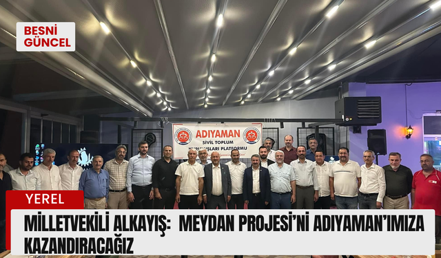 Milletvekili Alkayış:Meydan Projesi’ni Adıyaman’ımıza Kazandıracağız