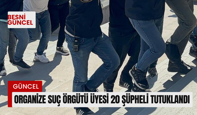 Organize suç örgütü üyesi 20 şüpheli tutuklandı