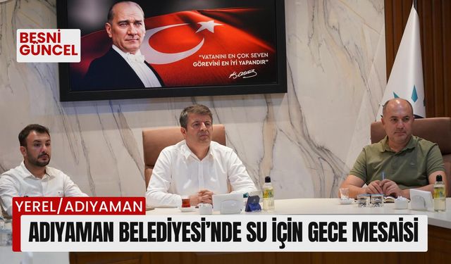 Adıyaman Belediyesi’nde Su İçin Gece Mesaisi