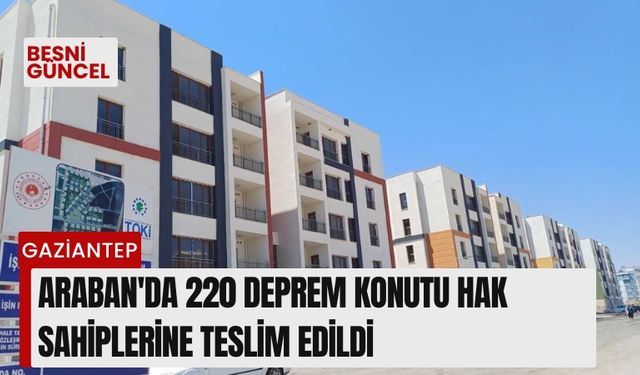 Araban'da 220 deprem konutu hak sahiplerine teslim edildi