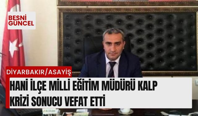 Hani İlçe Milli Eğitim Müdürü kalp krizi sonucu vefat etti