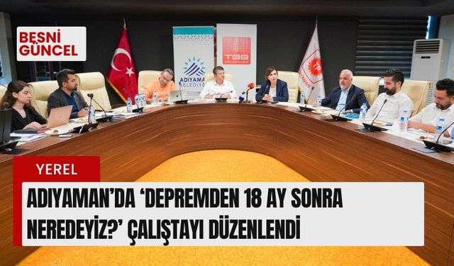 Adıyaman’da ‘Depremden 18 Ay Sonra Neredeyiz?’ çalıştayı düzenlendi