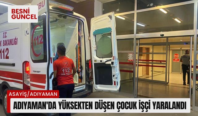 Adıyaman'da Yüksekten Düşen Çocuk İşçi Yaralandı