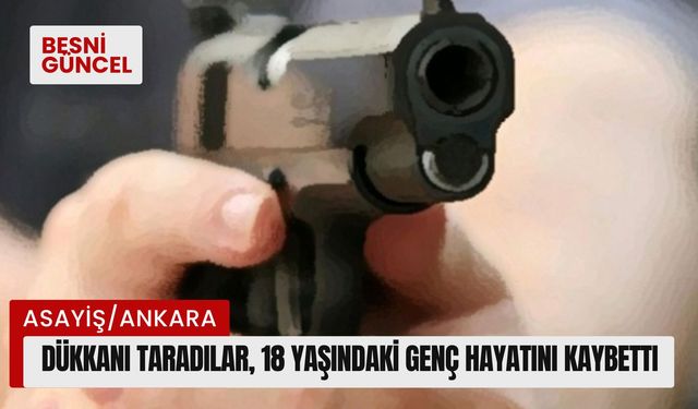 Dükkanı taradılar, 18 yaşındaki genç hayatını kaybetti