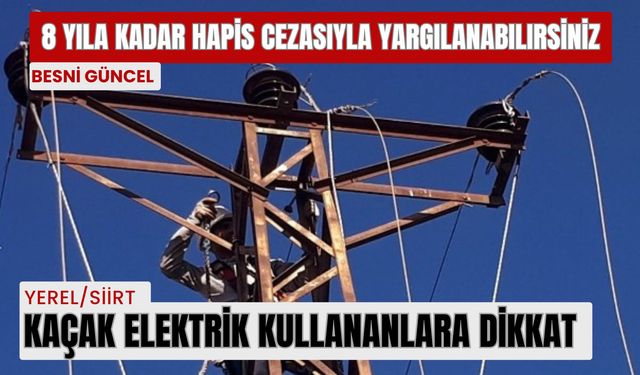 Kaçak elektrik kullananlar 8 yıla kadar hapis cezasıyla yargılanabilir