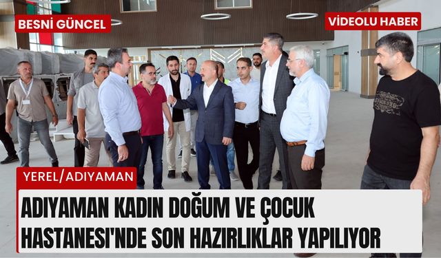 Adıyaman Kadın Doğum ve Çocuk Hastanesi'nde son hazırlıklar yapılıyor