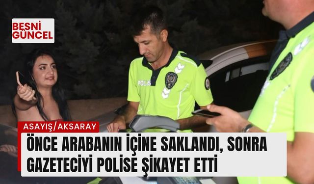 Önce arabanın içine saklandı, sonra gazeteciyi polise şikayet etti