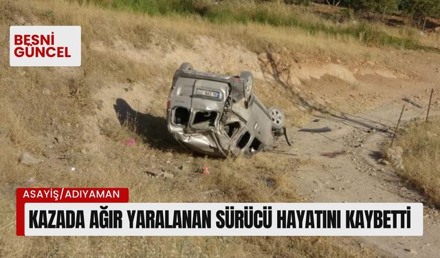 Adıyaman'da kazada ağır yaralanan sürücü hayatını kaybetti