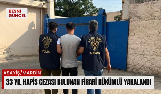 33 Yıl hapis cezası bulunan firari hükümlü yakalandı