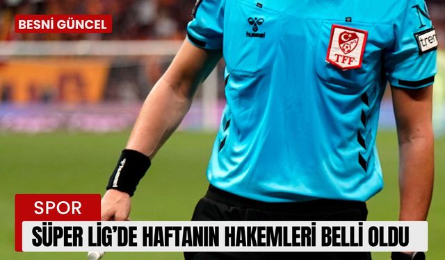 Süper Lig’de haftanın hakemleri belli oldu