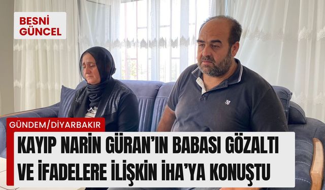 Kayıp Narin Güran’ın babası gözaltı ve ifadelere ilişkin İHA’ya konuştu