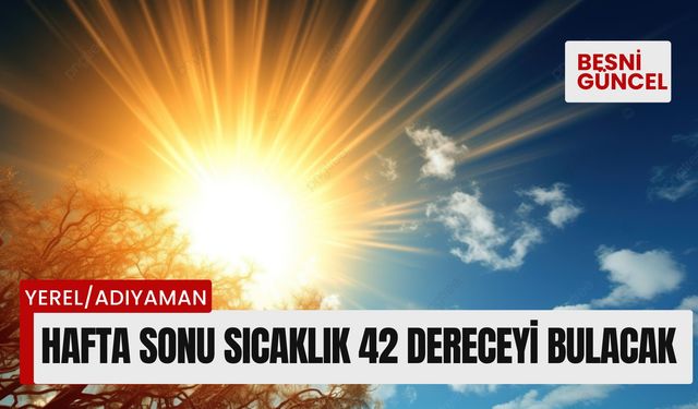 Hafta sonu Adıyaman’da sıcaklık 42 dereceyi bulacak