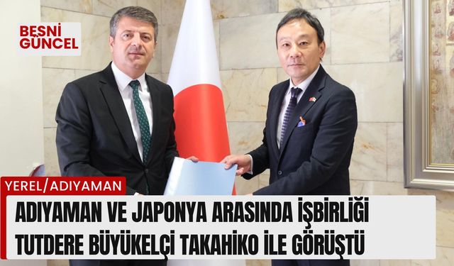 Adıyaman ve Japonya arasında işbirliği: Tutdere Büyükelçi Takahiko ile görüştü