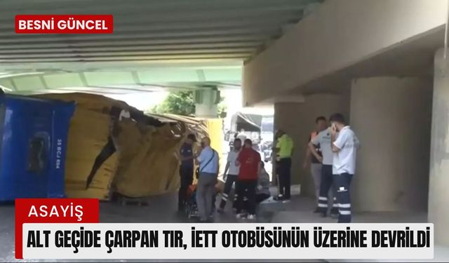 Alt geçide çarpan tır, İETT otobüsünün üzerine devrildi