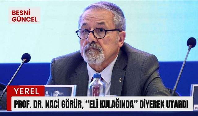 Prof. Dr. Naci Görür, “eli kulağında” diyerek uyardı