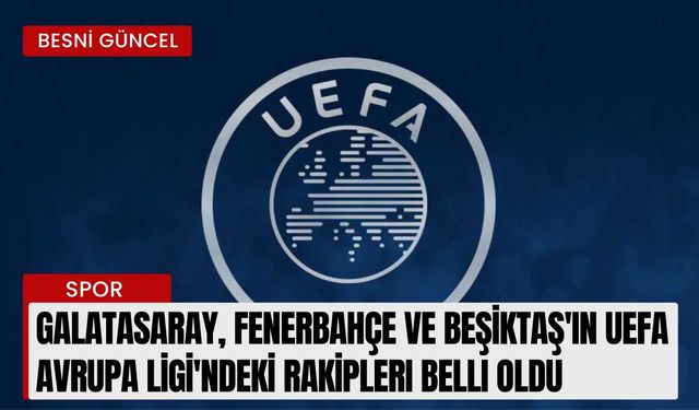 Galatasaray, Fenerbahçe ve Beşiktaş'ın UEFA Avrupa Ligi'ndeki rakipleri belli oldu