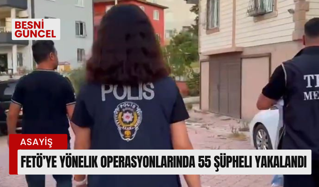 FETÖ’ye yönelik operasyonlarında 55 şüpheli yakalandı