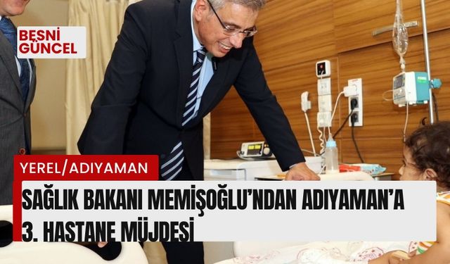 Sağlık Bakanı Memişoğlu’ndan Adıyaman’a 3. hastane müjdesi