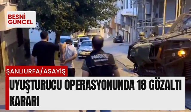 Uyuşturucu operasyonunda 18 gözaltı kararı