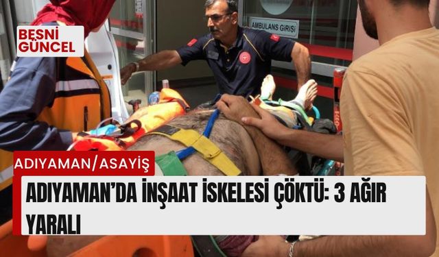 Adıyaman’da inşaat iskelesi çöktü: 3 ağır yaralı