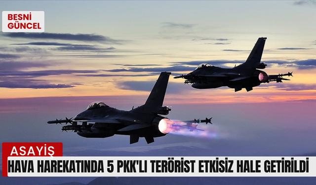 Hava harekatında 5 PKK'lı terörist etkisiz hale getirildi