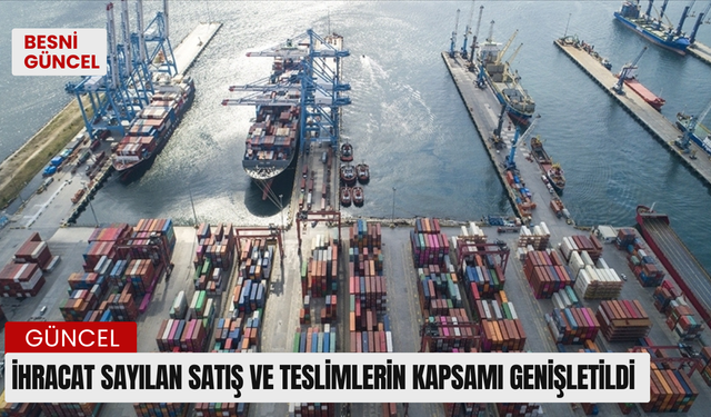 İhracat sayılan satış ve teslimlerin kapsamı genişletildi