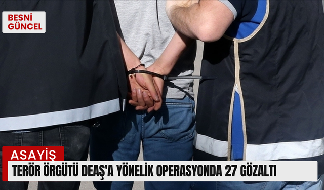 Terör örgütü DEAŞ'a yönelik operasyonda 27 gözaltı