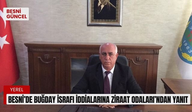 Besni’de buğday israfı iddialarına Ziraat Odaları’ndan yanıt