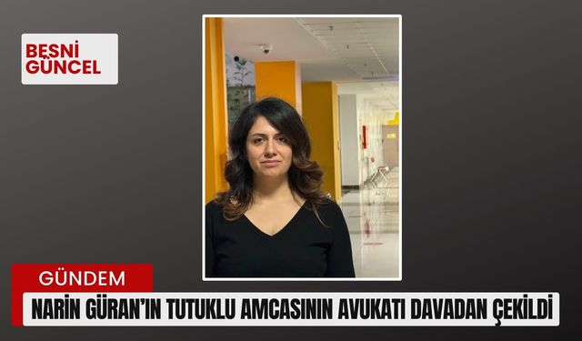 Narin Güran’ın tutuklu amcasının avukatı davadan çekildi