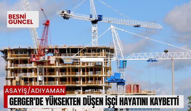 Gerger'de Yüksekten Düşen İşçi Hayatını Kaybetti