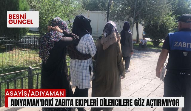 Adıyaman'daki zabıta ekipleri dilencilere göz açtırmıyor