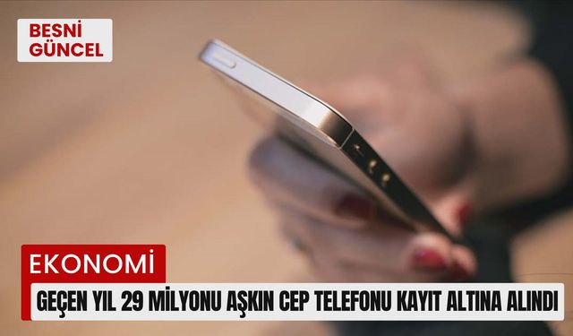 Geçen yıl 29 milyonu aşkın cep telefonu kayıt altına alındı