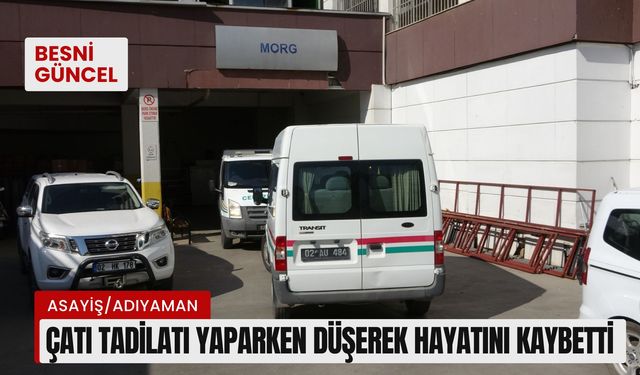 Adıyaman'da çatı tadilatı yaparken düşerek hayatını kaybetti