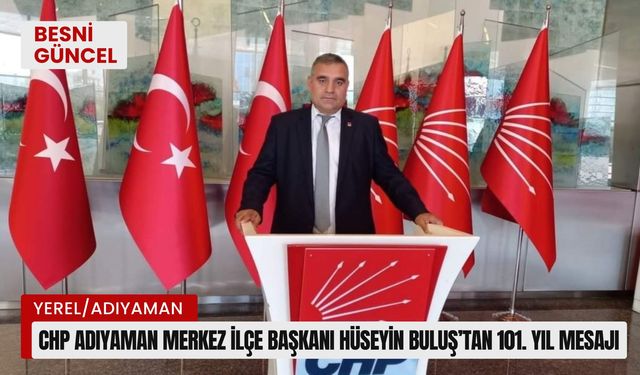 CHP Adıyaman Merkez İlçe Başkanı Hüseyin Buluş’tan 101. yıl mesajı