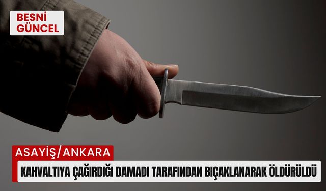 Kahvaltıya çağırdığı damadı tarafından bıçaklanarak öldürüldü