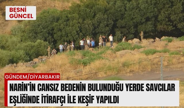 Narin’in cansız bedenin bulunduğu yerde savcılar eşliğinde itirafçı ile keşif yapıldı