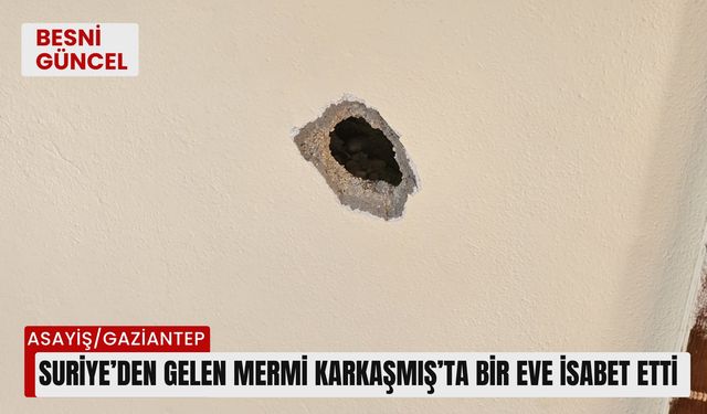 Suriye’den gelen mermi Karkaşmış’ta bir eve isabet etti