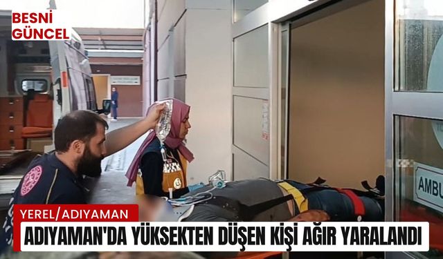 Adıyaman'da yüksekten düşen kişi ağır yaralandı