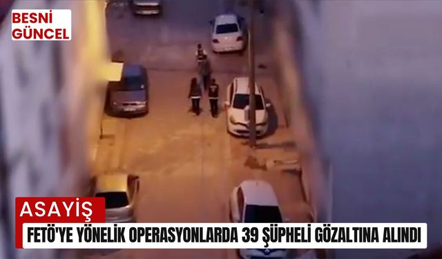 FETÖ'ye yönelik operasyonlarda 39 şüpheli gözaltına alındı