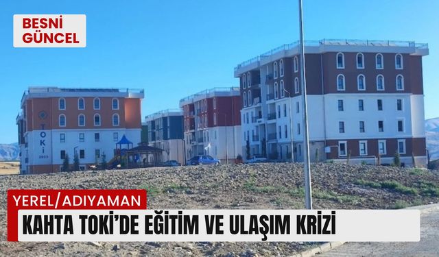 Kahta TOKİ’de eğitim ve ulaşım krizi