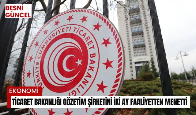 Ticaret Bakanlığı gözetim şirketini iki ay faaliyetten menetti