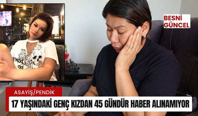 17 yaşındaki genç kızdan 45 gündür haber alınamıyor