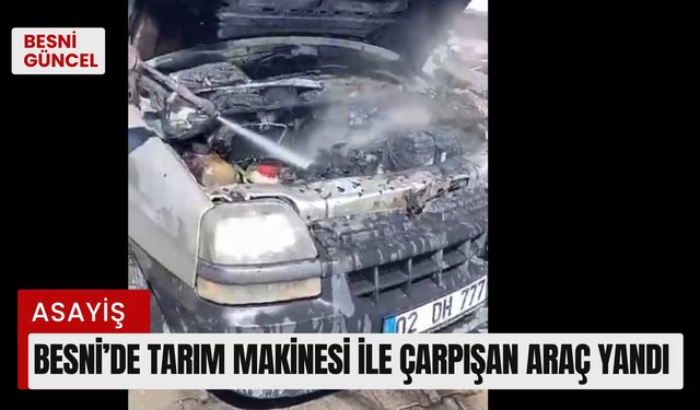 Besni’de Tarım Makinesi İle Çarpışan Araç Yandı