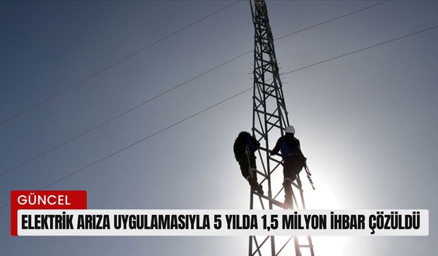 Elektrik arıza uygulamasıyla 5 yılda 1,5 milyon ihbar çözüldü